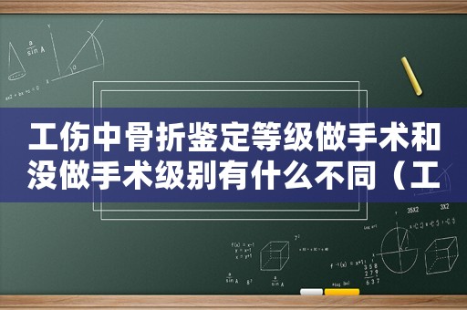 工傷中骨折鑒定等級做手術(shù)和沒做手術(shù)級別有什么不同（工傷中骨折）