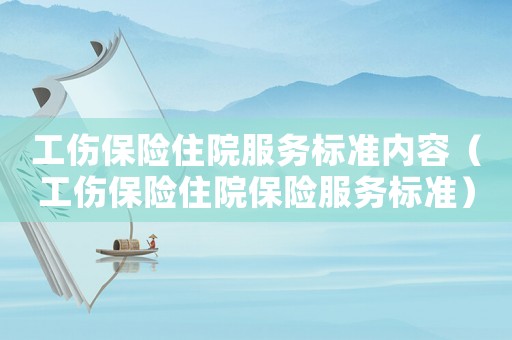 工傷保險住院服務(wù)標準內(nèi)容（工傷保險住院保險服務(wù)標準）