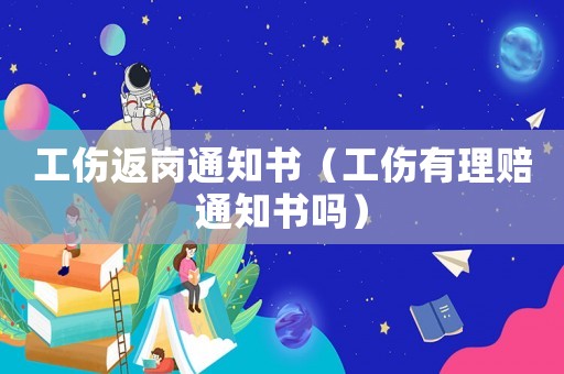 工傷返崗通知書（工傷有理賠通知書嗎）