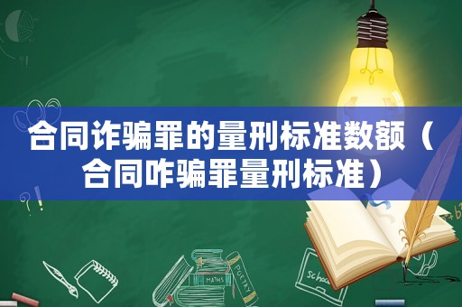 合同詐騙罪的量刑標準數額（合同咋騙罪量刑標準）