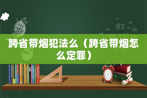 跨省帶煙犯法么（跨省帶煙怎么定罪）