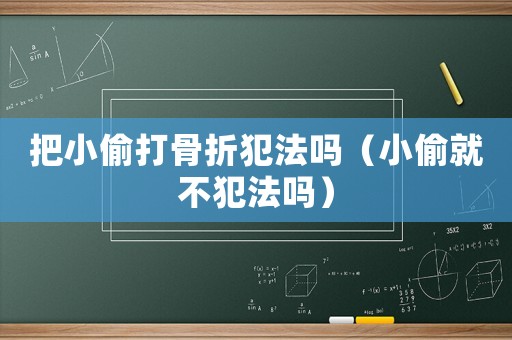 把小偷打骨折犯法嗎（小偷就不犯法嗎）