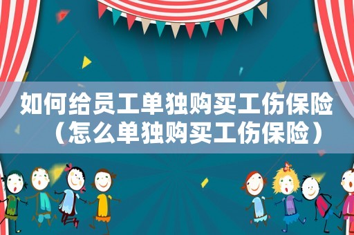 如何給員工單獨(dú)購買工傷保險（怎么單獨(dú)購買工傷保險）