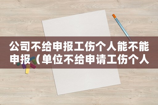 公司不給申報工傷個人能不能申報（單位不給申請工傷個人怎么辦理）
