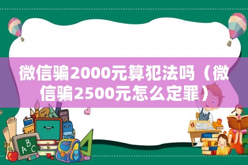 微信騙2000元算犯法嗎（微信騙2500元怎么定罪）