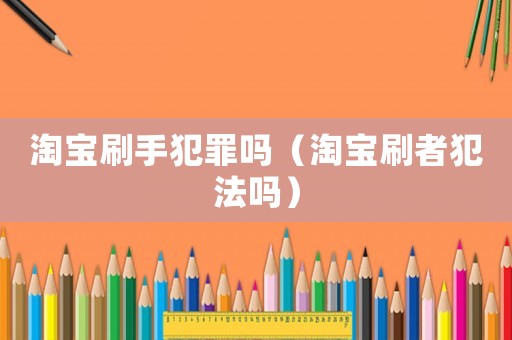 淘寶刷手犯罪嗎（淘寶刷者犯法嗎）