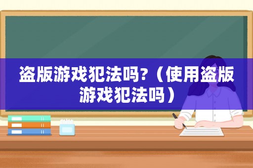 盜版游戲犯法嗎?（使用盜版游戲犯法嗎）