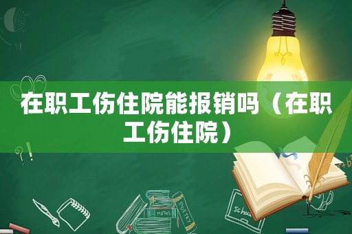 在職工傷住院能報銷嗎（在職工傷住院）