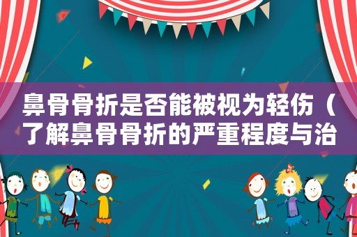 鼻骨骨折是否能被視為輕傷（了解鼻骨骨折的嚴重程度與治療方法）