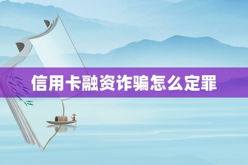 信用卡融資詐騙怎么定罪