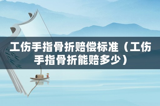 工傷手指骨折賠償標(biāo)準(zhǔn)（工傷手指骨折能賠多少）
