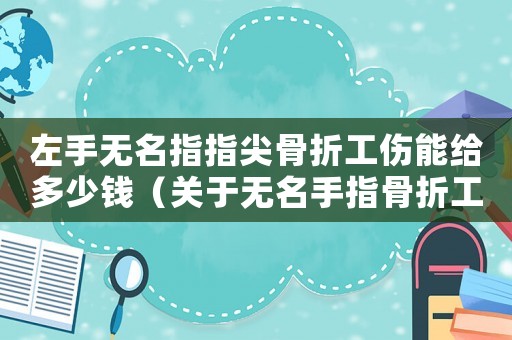 左手無名指指尖骨折工傷能給多少錢（關于無名手指骨折工傷賠償案例視頻）