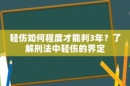 輕傷如何程度才能判3年？了解刑法中輕傷的界定