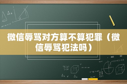 微信辱罵對方算不算犯罪（微信辱罵犯法嗎）