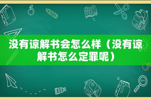 沒有諒解書會怎么樣（沒有諒解書怎么定罪呢）
