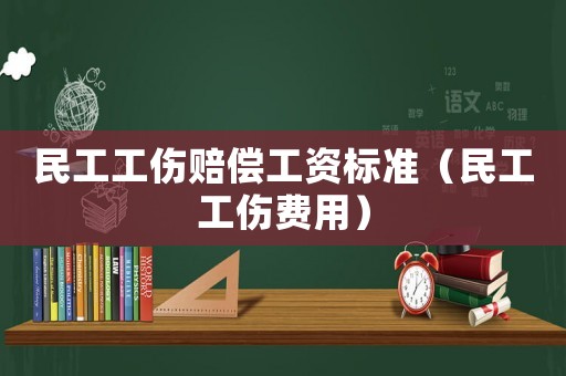 民工工傷賠償工資標準（民工工傷費用）