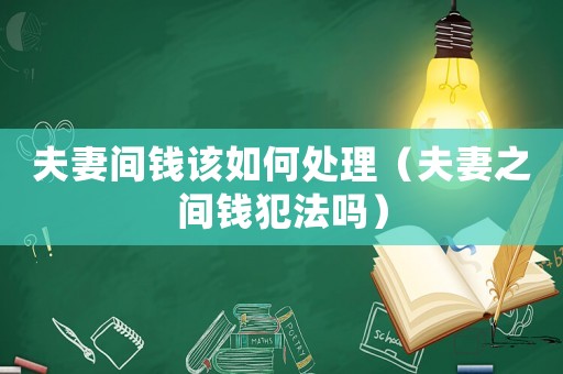 夫妻間錢該如何處理（夫妻之間錢犯法嗎）