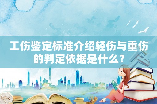 工傷鑒定標(biāo)準(zhǔn)介紹輕傷與重傷的判定依據(jù)是什么？