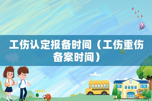 工傷認(rèn)定報(bào)備時(shí)間（工傷重傷備案時(shí)間）