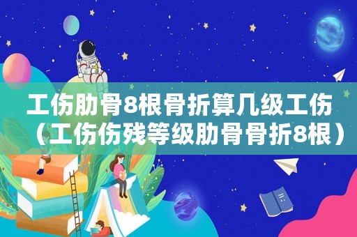 工傷肋骨8根骨折算幾級(jí)工傷（工傷傷殘等級(jí)肋骨骨折8根）