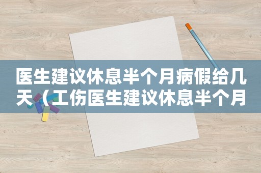 醫(yī)生建議休息半個月病假給幾天（工傷醫(yī)生建議休息半個月）