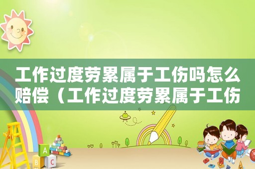 工作過度勞累屬于工傷嗎怎么賠償（工作過度勞累屬于工傷嗎）