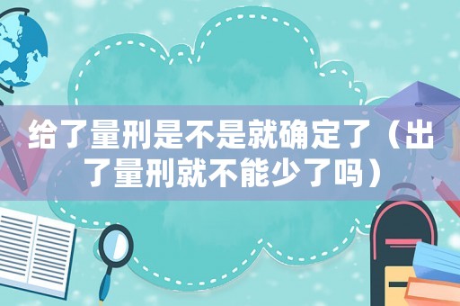 給了量刑是不是就確定了（出了量刑就不能少了嗎）