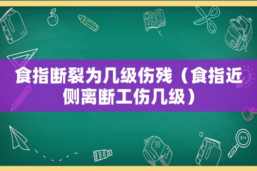 食指斷裂為幾級(jí)傷殘（食指近側(cè)離斷工傷幾級(jí)）
