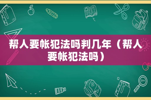 幫人要帳犯法嗎判幾年（幫人要帳犯法嗎）