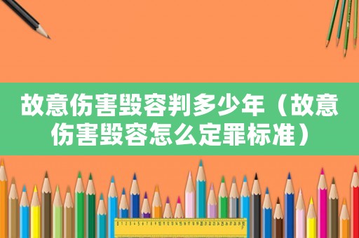 故意傷害毀容判多少年（故意傷害毀容怎么定罪標準）
