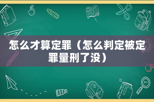 怎么才算定罪（怎么判定被定罪量刑了沒）