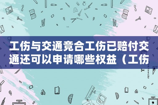 工傷與交通競合工傷已賠付交通還可以申請哪些權益（工傷與交通事故競合）