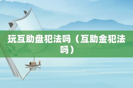 玩互助盤犯法嗎（互助金犯法嗎）