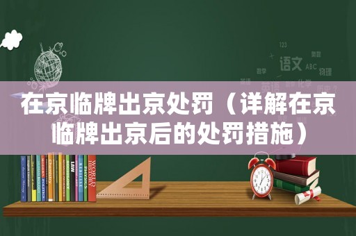 在京臨牌出京處罰（詳解在京臨牌出京后的處罰措施）