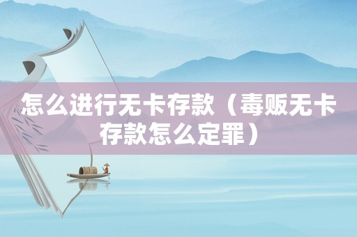 怎么進(jìn)行無卡存款（毒販無卡存款怎么定罪）