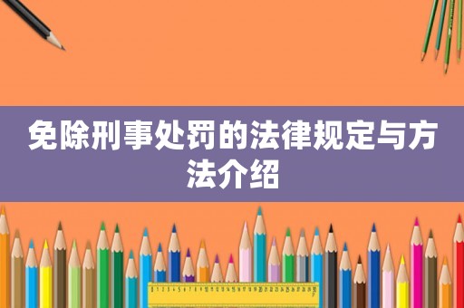 免除刑事處罰的法律規定與方法介紹