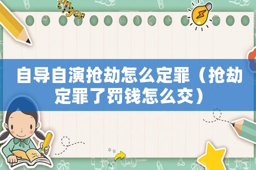 自導(dǎo)自演搶劫怎么定罪（搶劫定罪了罰錢怎么交）