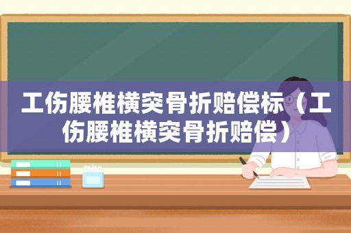 工傷腰椎橫突骨折賠償標（工傷腰椎橫突骨折賠償）