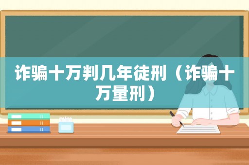 詐騙十萬判幾年徒刑（詐騙十萬量刑）