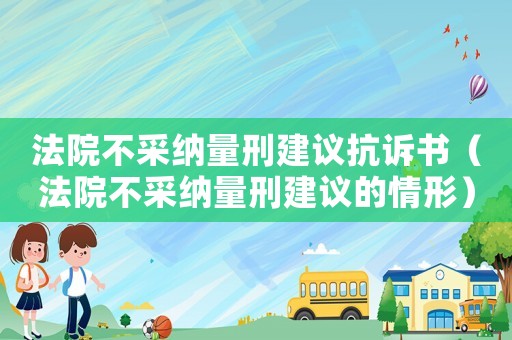 法院不采納量刑建議抗訴書（法院不采納量刑建議的情形）