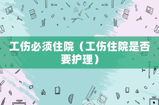工傷必須住院（工傷住院是否要護理）