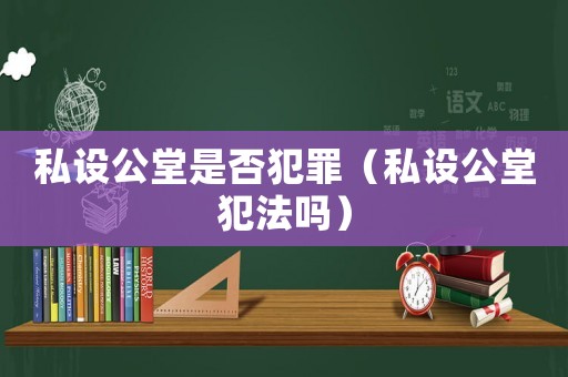私設公堂是否犯罪（私設公堂犯法嗎）
