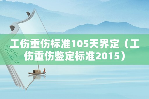 工傷重傷標準105天界定（工傷重傷鑒定標準2015）