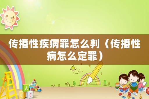 傳播性疾病罪怎么判（傳播性病怎么定罪）