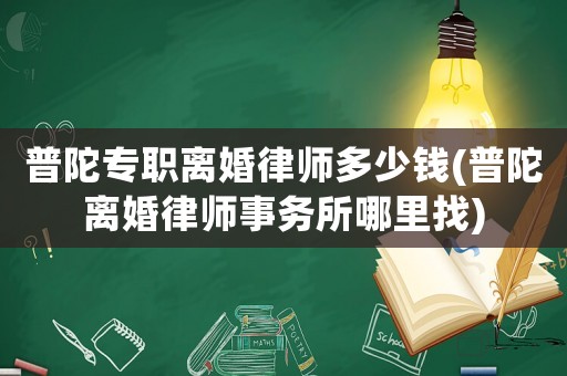 普陀專職離婚律師多少錢(普陀離婚律師事務所哪里找)