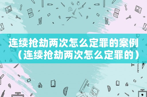 連續搶劫兩次怎么定罪的案例（連續搶劫兩次怎么定罪的）