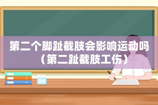 第二個腳趾截肢會影響運動嗎（第二趾截肢工傷）