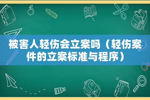 被害人輕傷會(huì)立案嗎（輕傷案件的立案標(biāo)準(zhǔn)與程序）