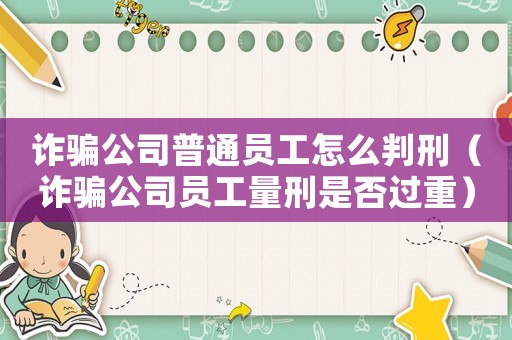 詐騙公司普通員工怎么判刑（詐騙公司員工量刑是否過重）