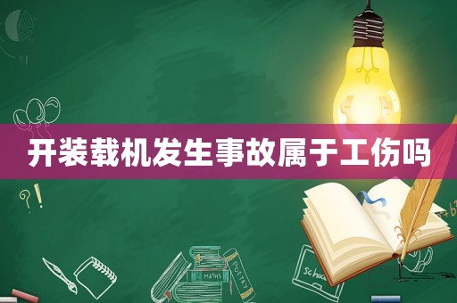 開裝載機發(fā)生事故屬于工傷嗎